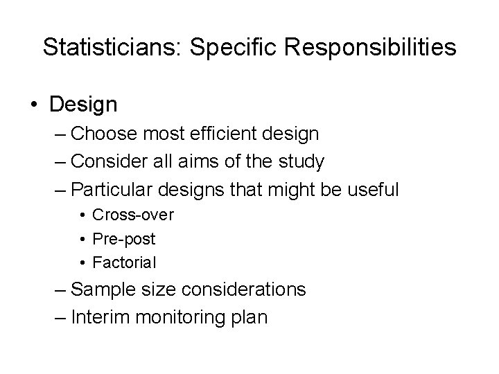 Statisticians: Specific Responsibilities • Design – Choose most efficient design – Consider all aims