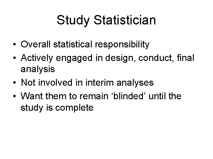 Study Statistician • Overall statistical responsibility • Actively engaged in design, conduct, final analysis