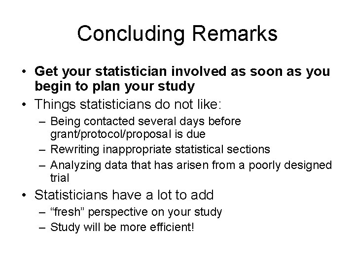 Concluding Remarks • Get your statistician involved as soon as you begin to plan