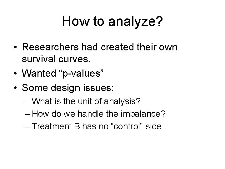 How to analyze? • Researchers had created their own survival curves. • Wanted “p-values”