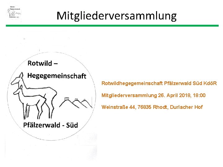 Mitgliederversammlung Rotwildhegegemeinschaft Pfälzerwald Süd KdöR Mitgliederversammlung 26. April 2018, 18: 00 Weinstraße 44, 76835