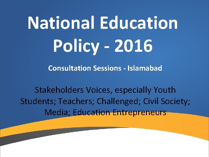 National Education Policy - 2016 Consultation Sessions - Islamabad Stakeholders Voices, especially Youth Students;