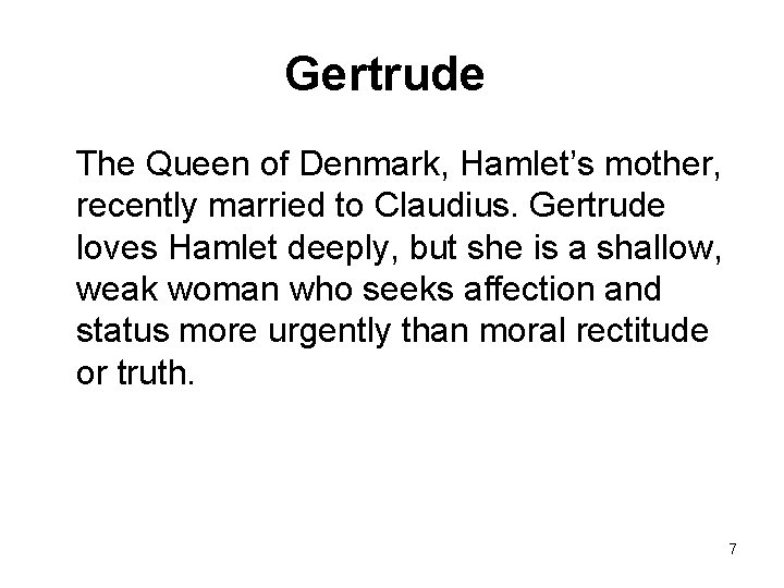 Gertrude The Queen of Denmark, Hamlet’s mother, recently married to Claudius. Gertrude loves Hamlet