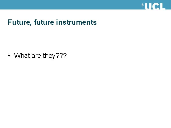 Future, future instruments • What are they? ? ? 