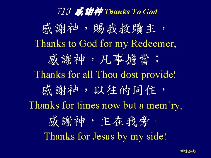 713 感謝神 Thanks To God 感謝神，賜我救贖主， Thanks to God for my Redeemer, 感謝神，凡事擔當； Thanks