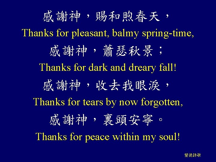 感謝神，賜和煦春天， Thanks for pleasant, balmy spring-time, 感謝神，蕭瑟秋景； Thanks for dark and dreary fall! 感謝神，收去我眼淚，
