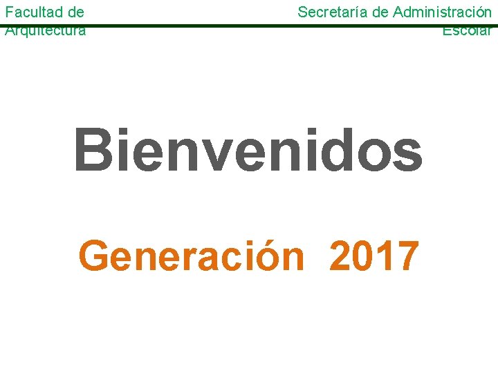 Facultad de Arquitectura Secretaría de Administración Escolar Bienvenidos Generación 2017 