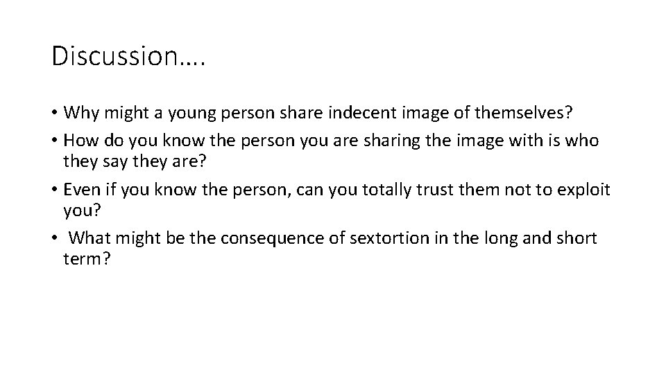 Discussion…. • Why might a young person share indecent image of themselves? • How