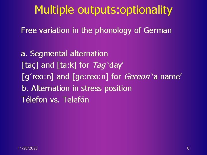 Multiple outputs: optionality Free variation in the phonology of German a. Segmental alternation [taç]
