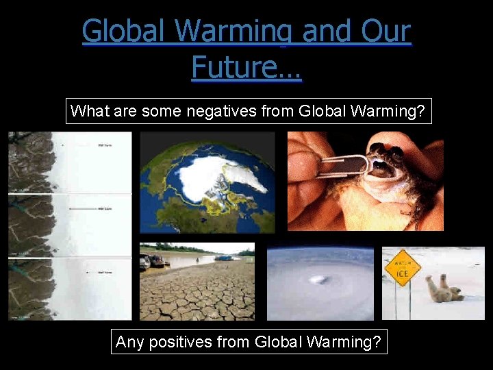 Global Warming and Our Future… What are some negatives from Global Warming? Any positives