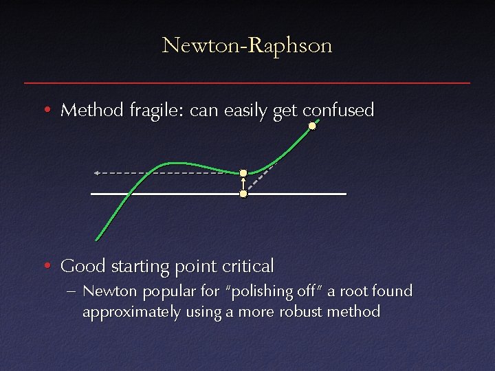 Newton-Raphson • Method fragile: can easily get confused • Good starting point critical –