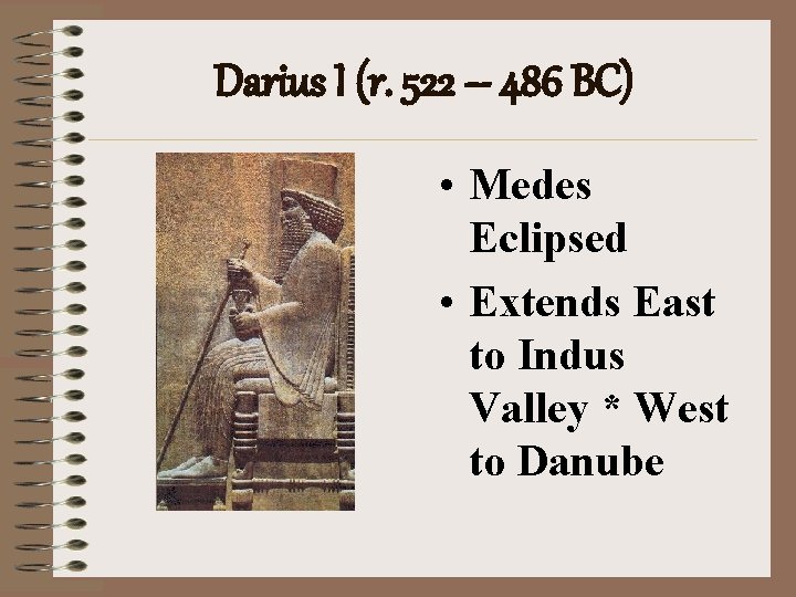 Darius I (r. 522 – 486 BC) • Medes Eclipsed • Extends East to