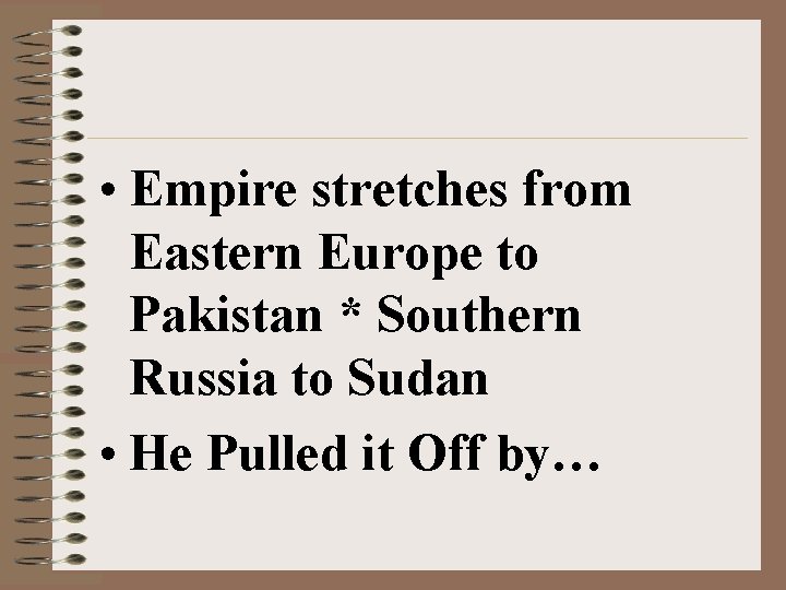  • Empire stretches from Eastern Europe to Pakistan * Southern Russia to Sudan