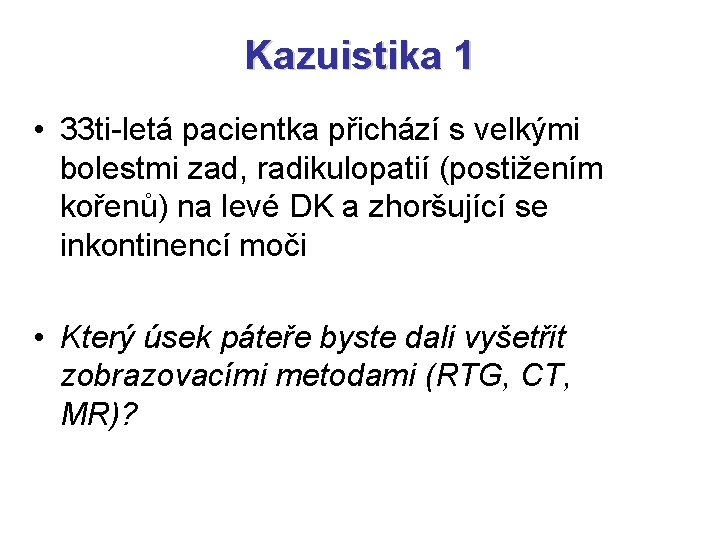 Kazuistika 1 • 33 ti-letá pacientka přichází s velkými bolestmi zad, radikulopatií (postižením kořenů)