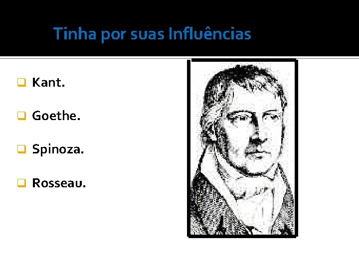 Tinha por suas Influências q Kant. q Goethe. q Spinoza. q Rosseau. 