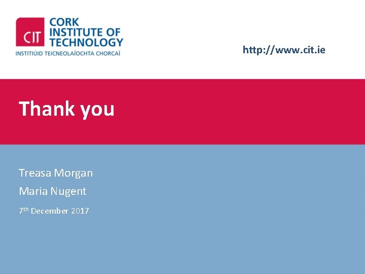 http: //www. cit. ie Thank you Treasa Morgan Maria Nugent 7 th December 2017