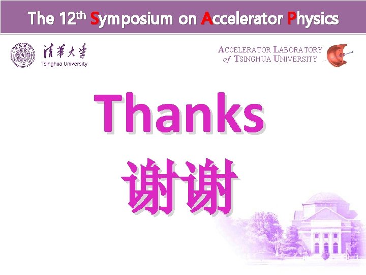 The 12 th Symposium on Accelerator Physics ACCELERATOR LABORATORY of TSINGHUA UNIVERSITY Thanks 谢谢