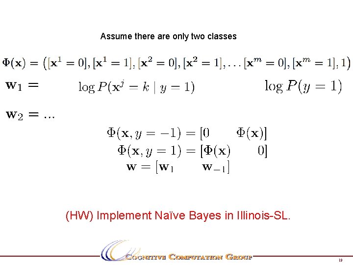 Assume there are only two classes (HW) Implement Naïve Bayes in Illinois-SL. 19 Assume there are only two classes (HW) Implement Naïve Bayes in Illinois-SL. 19