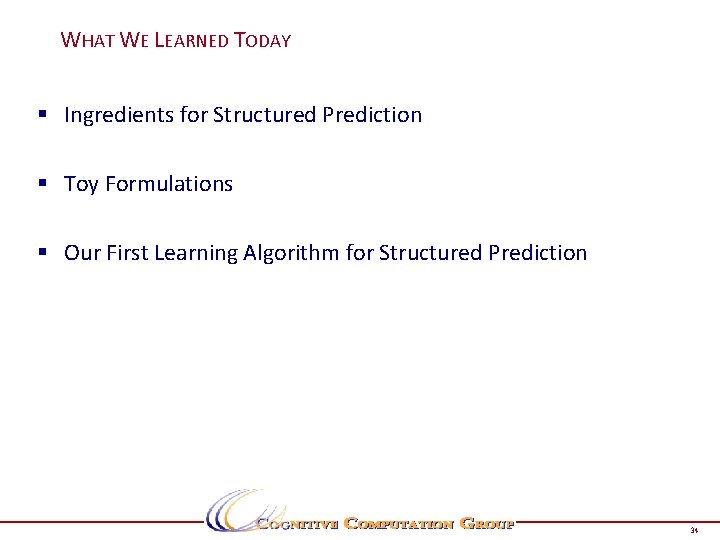WHAT WE LEARNED TODAY § Ingredients for Structured Prediction § Toy Formulations § Our WHAT WE LEARNED TODAY § Ingredients for Structured Prediction § Toy Formulations § Our