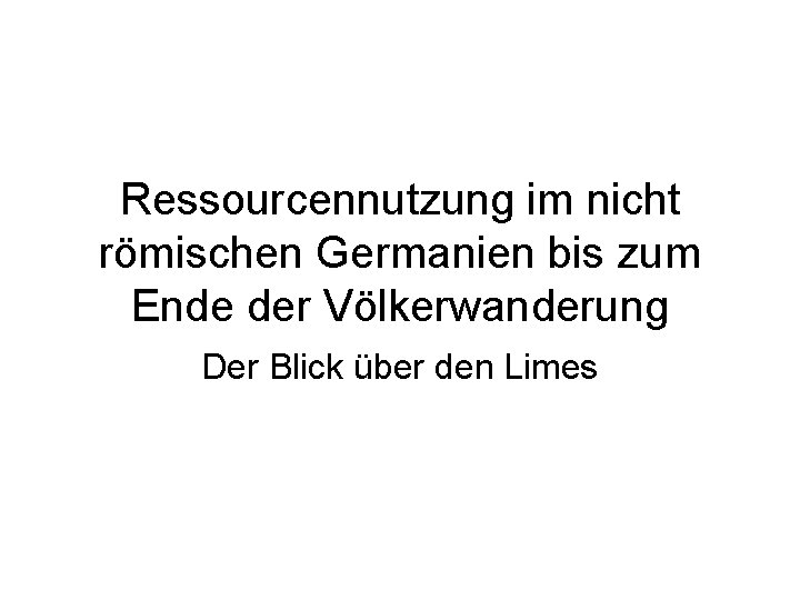 Ressourcennutzung im nicht römischen Germanien bis zum Ende der Völkerwanderung Der Blick über den