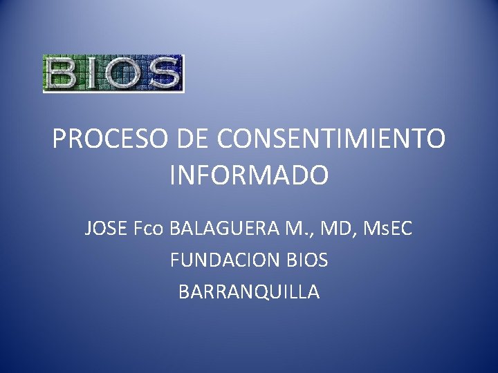 PROCESO DE CONSENTIMIENTO INFORMADO JOSE Fco BALAGUERA M. , MD, Ms. EC FUNDACION BIOS