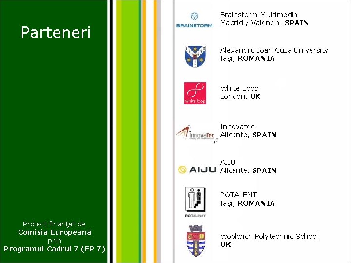 Parteneri Brainstorm Multimedia Madrid / Valencia, SPAIN Alexandru Ioan Cuza University Iaşi, ROMANIA White