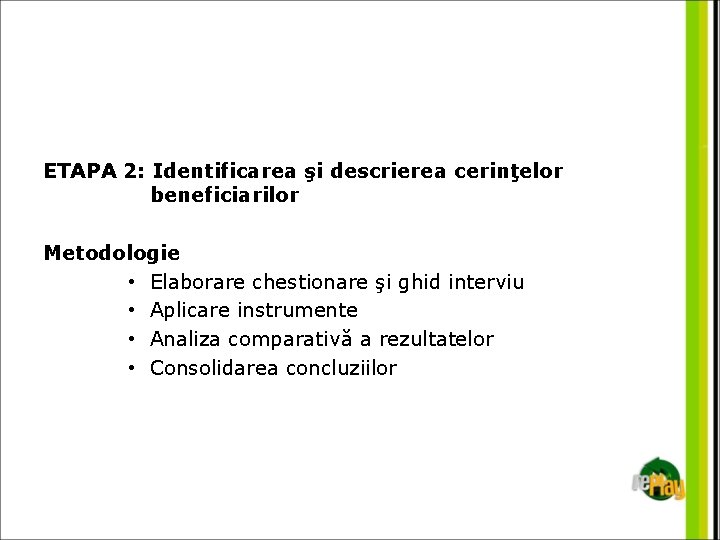 ETAPA 2: Identificarea şi descrierea cerinţelor beneficiarilor Metodologie • Elaborare chestionare şi ghid interviu
