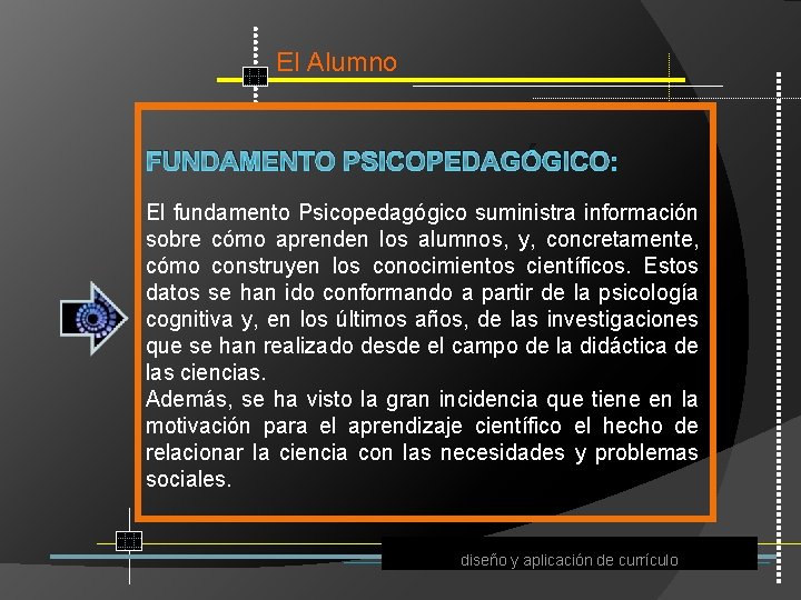 El Alumno FUNDAMENTO PSICOPEDAGÓGICO: El fundamento Psicopedagógico suministra información sobre cómo aprenden los alumnos,