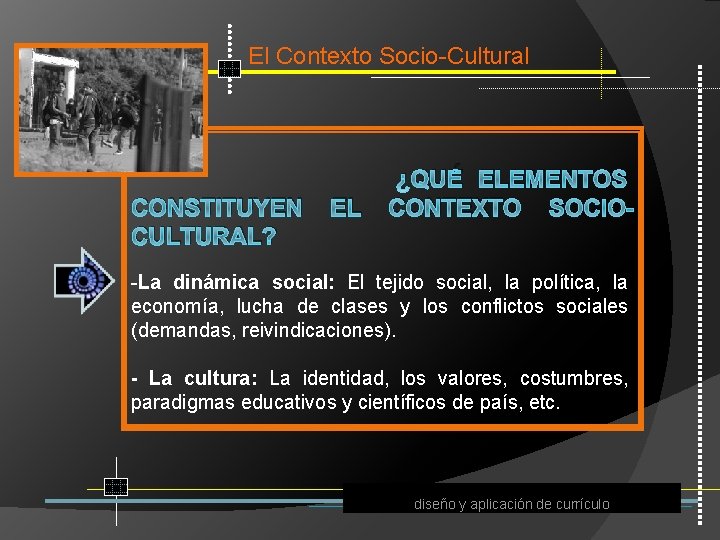 El Contexto Socio Cultural ¿QUÉ ELEMENTOS CONSTITUYEN EL CONTEXTO SOCIOCULTURAL? La dinámica social: El