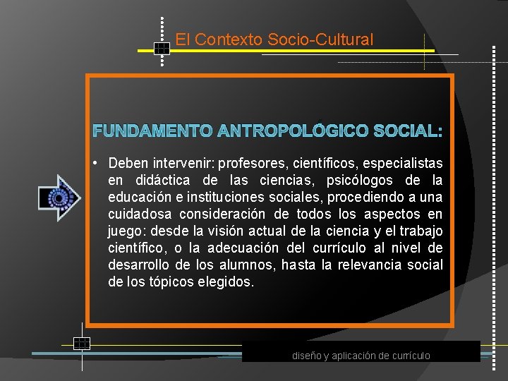 El Contexto Socio Cultural FUNDAMENTO ANTROPOLÓGICO SOCIAL: • Deben intervenir: profesores, científicos, especialistas en
