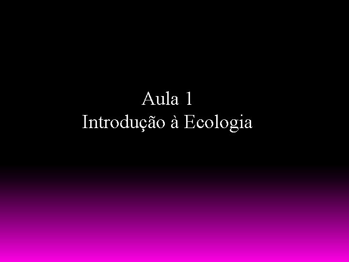 Aula 1 Introdução à Ecologia 