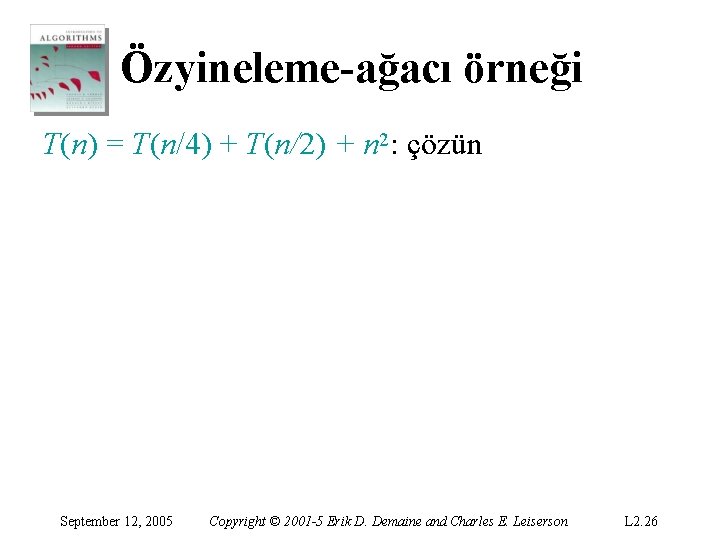 Özyineleme-ağacı örneği T(n) = T(n/4) + T(n/2) + n 2: çözün September 12, 2005 Özyineleme-ağacı örneği T(n) = T(n/4) + T(n/2) + n 2: çözün September 12, 2005