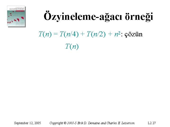 Özyineleme-ağacı örneği T(n) = T(n/4) + T(n/2) + n 2: çözün T(n) September 12, Özyineleme-ağacı örneği T(n) = T(n/4) + T(n/2) + n 2: çözün T(n) September 12,