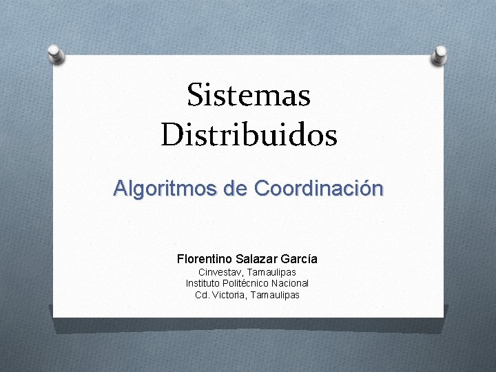 Sistemas Distribuidos Algoritmos de Coordinación Florentino Salazar García Cinvestav, Tamaulipas Instituto Politécnico Nacional Cd.