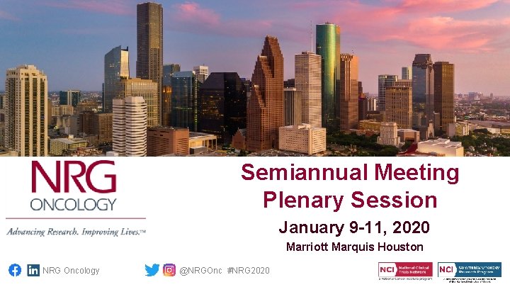 Semiannual Meeting Plenary Session January 9 -11, 2020 Marriott Marquis Houston NRG Oncology @NRGOnc