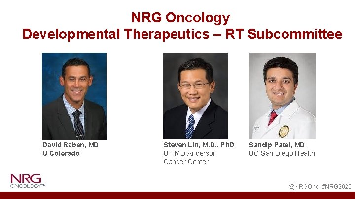 NRG Oncology Developmental Therapeutics – RT Subcommittee David Raben, MD U Colorado Steven Lin,