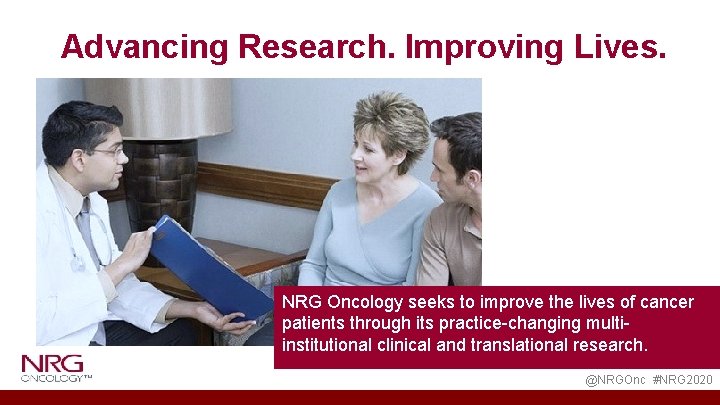Advancing Research. Improving Lives. NRG Oncology seeks to improve the lives of cancer patients