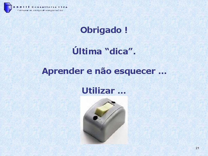 Obrigado ! Última “dica”. Aprender e não esquecer. . . Utilizar. . . 21