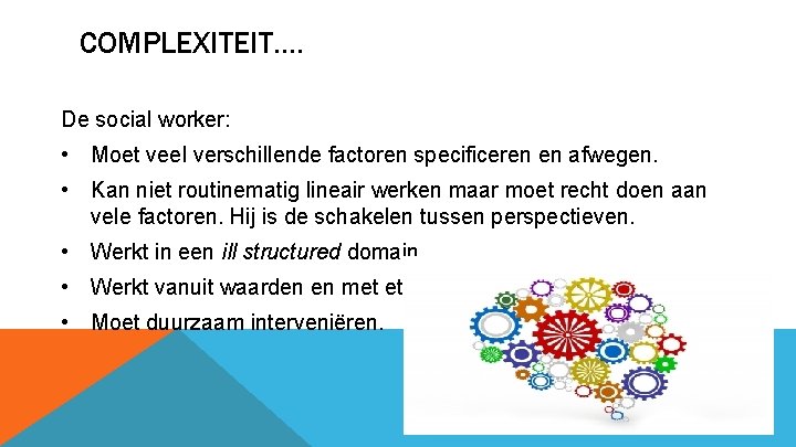 COMPLEXITEIT…. De social worker: • Moet veel verschillende factoren specificeren en afwegen. • Kan