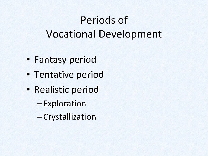 Periods of Vocational Development • Fantasy period • Tentative period • Realistic period –