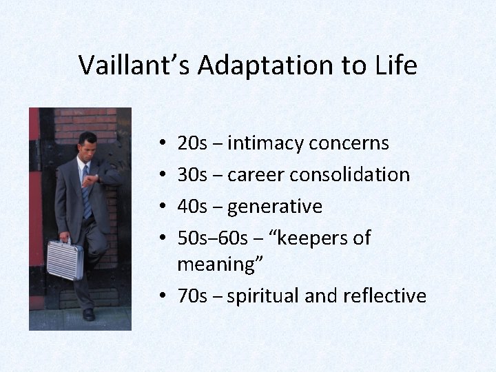 Vaillant’s Adaptation to Life 20 s – intimacy concerns 30 s – career consolidation