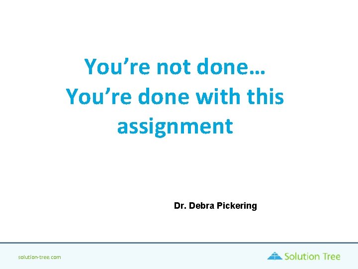 You’re not done… You’re done with this assignment Dr. Debra Pickering solution-tree. com You’re not done… You’re done with this assignment Dr. Debra Pickering solution-tree. com