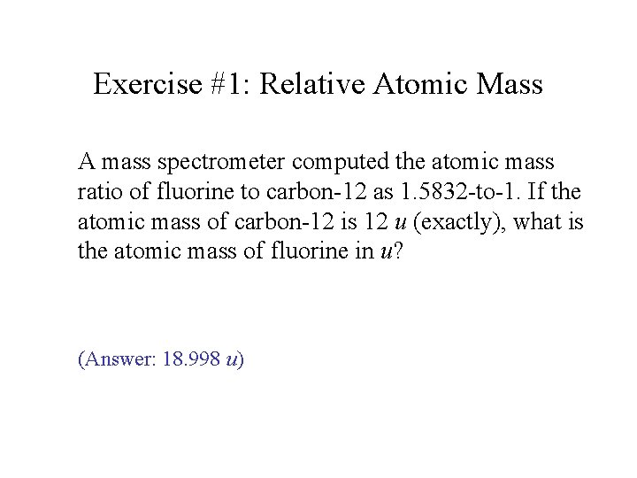 Exercise #1: Relative Atomic Mass A mass spectrometer computed the atomic mass ratio of