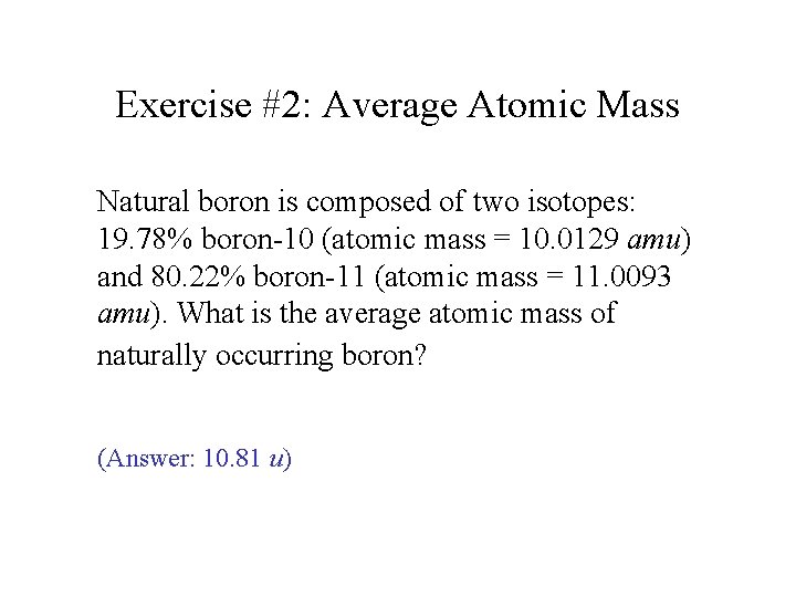 Exercise #2: Average Atomic Mass Natural boron is composed of two isotopes: 19. 78%
