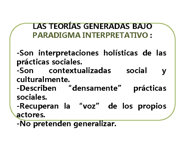 LAS TEORÍAS GENERADAS BAJO PARADIGMA INTERPRETATIVO : -Son interpretaciones holísticas de las prácticas sociales. LAS TEORÍAS GENERADAS BAJO PARADIGMA INTERPRETATIVO : -Son interpretaciones holísticas de las prácticas sociales.