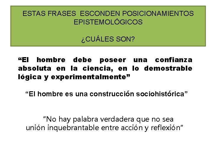 ESTAS FRASES ESCONDEN POSICIONAMIENTOS EPISTEMOLÓGICOS ¿CUÁLES SON? “El hombre debe poseer una confianza absoluta ESTAS FRASES ESCONDEN POSICIONAMIENTOS EPISTEMOLÓGICOS ¿CUÁLES SON? “El hombre debe poseer una confianza absoluta