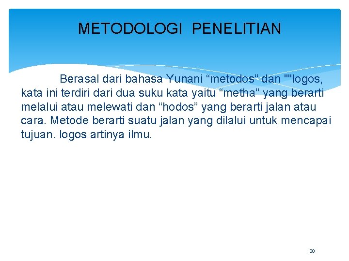 METODOLOGI PENELITIAN Berasal dari bahasa Yunani “metodos” dan ""logos, kata ini terdiri dari dua