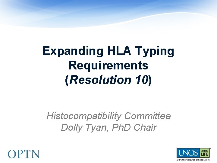 Expanding HLA Typing Requirements (Resolution 10) Histocompatibility Committee Dolly Tyan, Ph. D Chair 