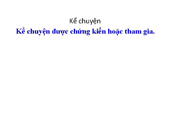 Kể chuyện được chứng kiến hoặc tham gia. 