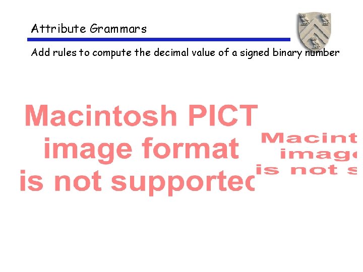 Attribute Grammars Add rules to compute the decimal value of a signed binary number